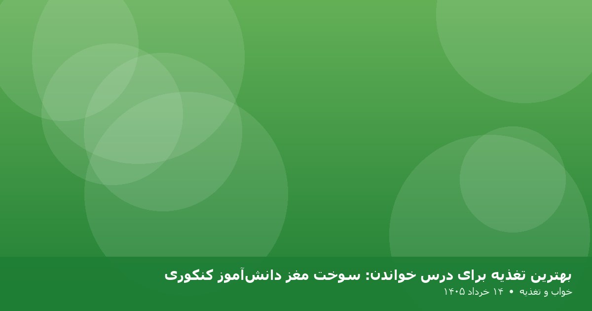بهترین تغذیه برای درس خواندن: سوخت مغز دانش‌آموز کنکوری