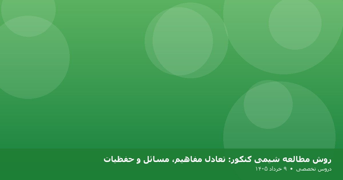 روش مطالعه شیمی کنکور: تعادل مفاهیم، مسائل و حفظیات