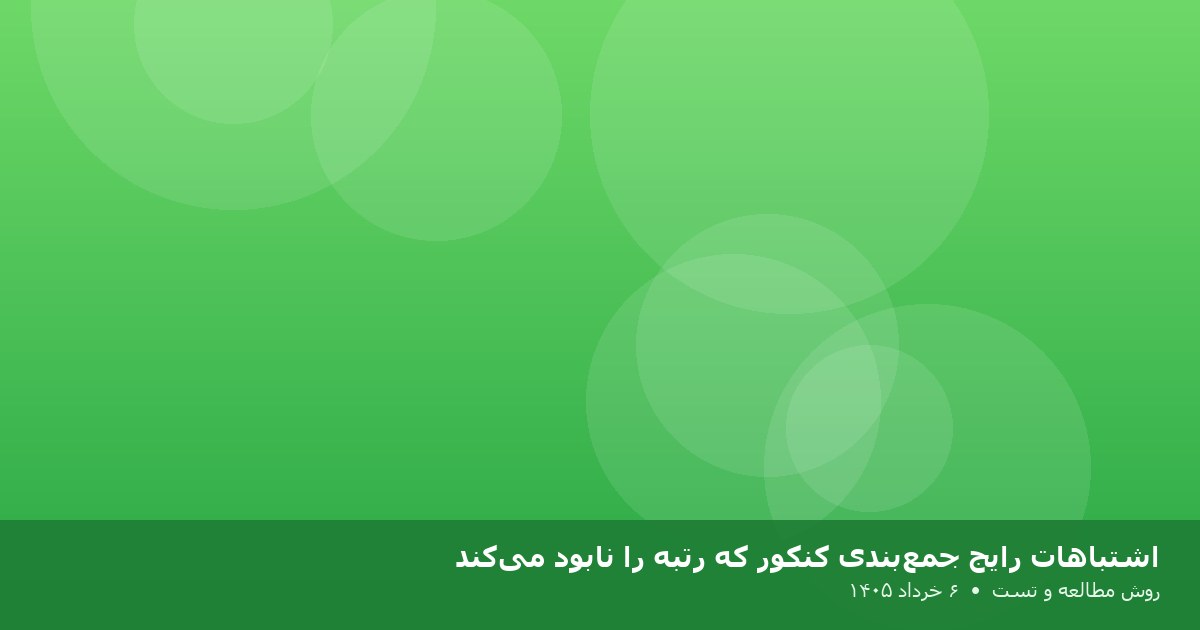 اشتباهات رایج جمع‌بندی کنکور که رتبه را نابود می‌کند