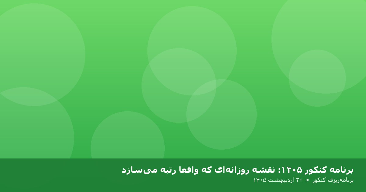 برنامه کنکور ۱۴۰۵: نقشه روزانه‌ای که واقعاً رتبه می‌سازد