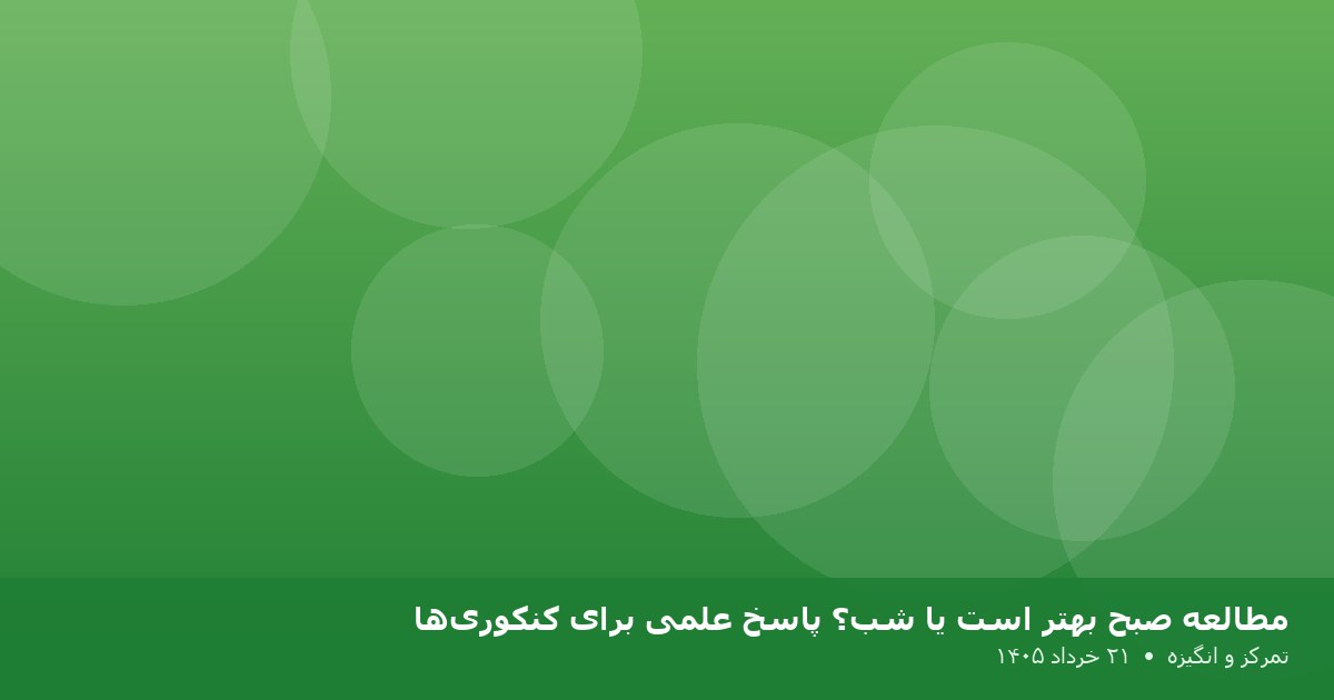 مطالعه صبح بهتر است یا شب؟ پاسخ علمی برای کنکوری‌ها