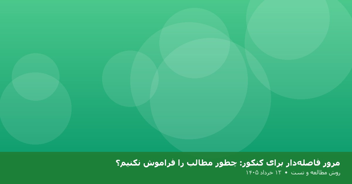 مرور فاصله‌دار برای کنکور: چطور مطالب را فراموش نکنیم؟