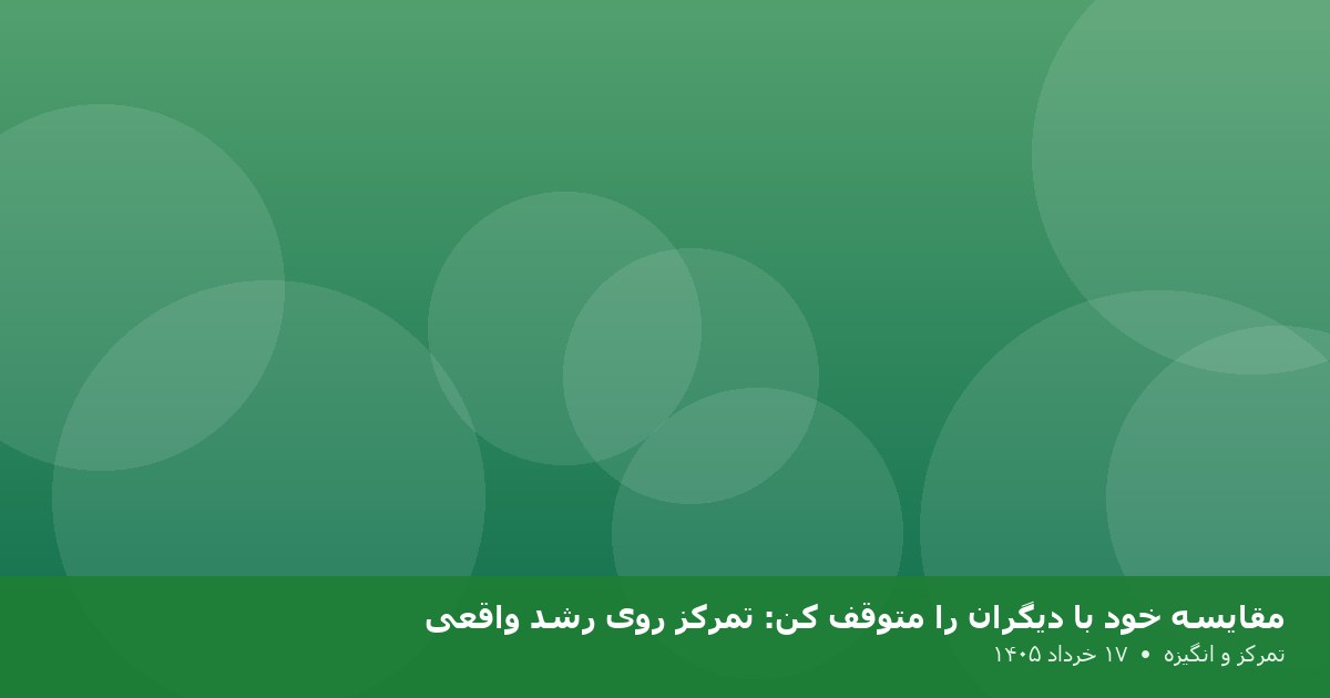 مقایسه خود با دیگران را متوقف کن: تمرکز روی رشد واقعی