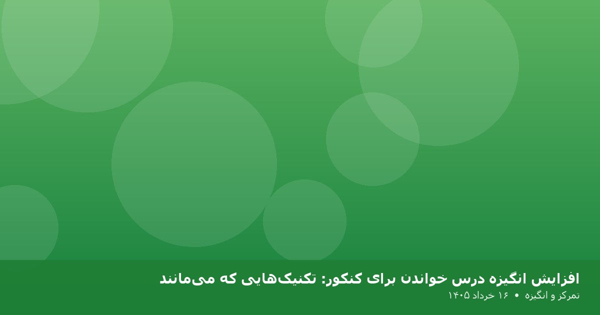 افزایش انگیزه درس خواندن برای کنکور: تکنیک‌هایی که می‌مانند