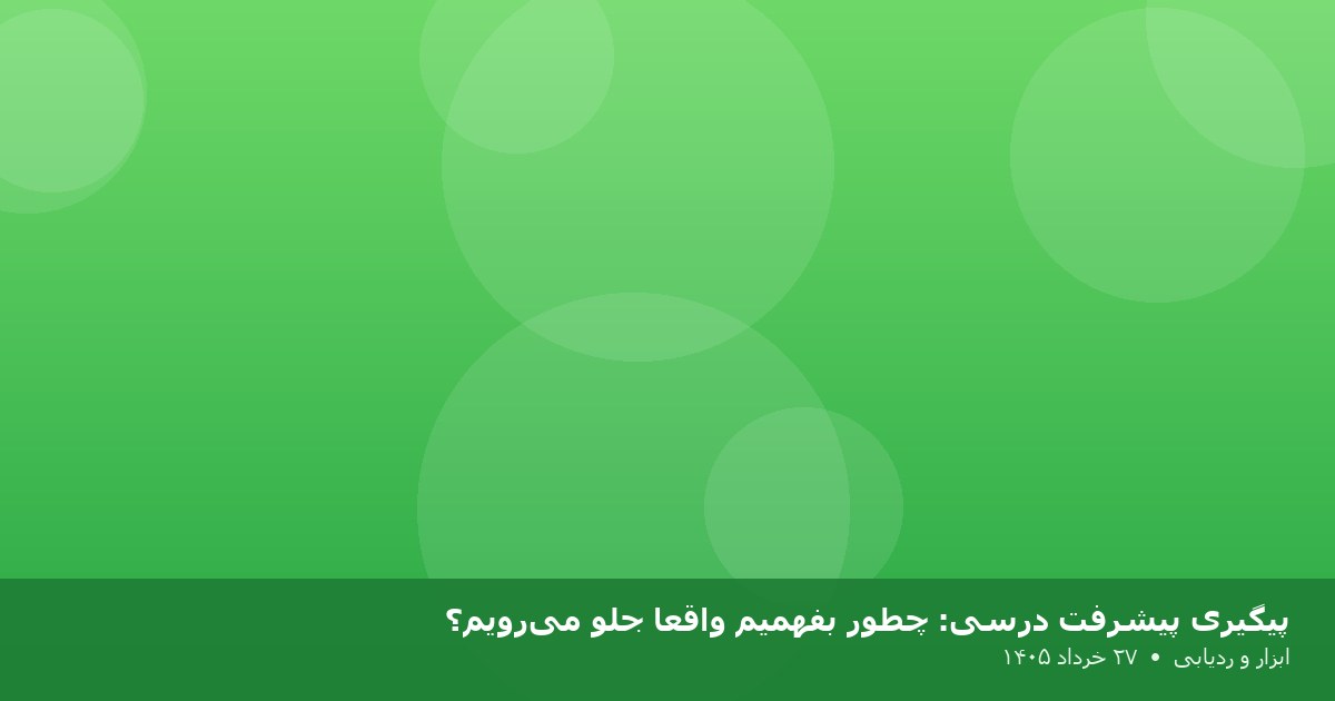 پیگیری پیشرفت درسی: چطور بفهمیم واقعاً جلو می‌رویم؟
