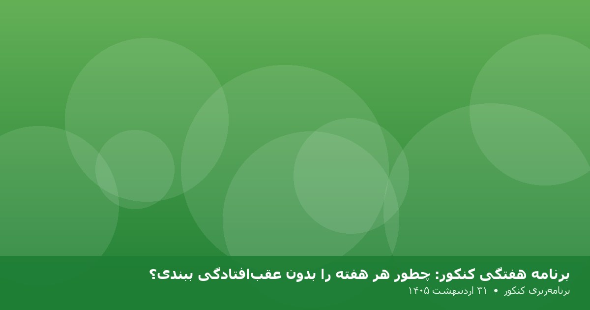 برنامه هفتگی کنکور: چطور هر هفته را بدون عقب‌افتادگی ببندی؟